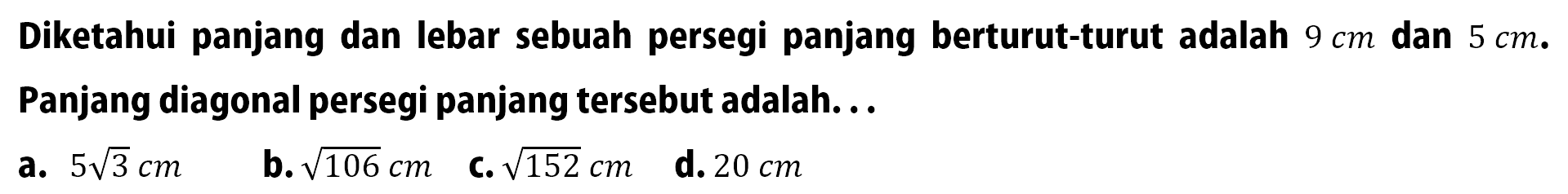 Diketahui panjang dan lebar sebuah persegi panjang berturut-turut adalah 9 cm dan 5 cm. Panjang diagonal persegi panjang tersebut adalah... 