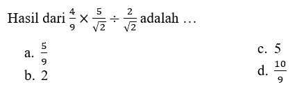 Hasil dari 4/9 x 5/akar(2) : 2/akar(2)adalah...