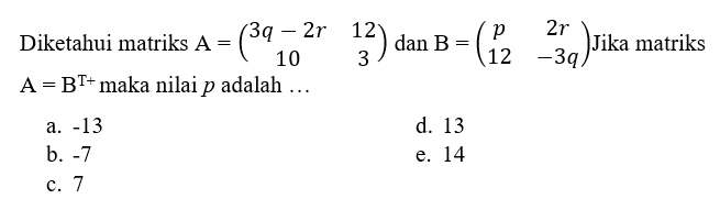 Diketahui matriks A=(3q-2r 12 10 3) dan B=(p 2r 12 -3q) Jika matriks A=B^(T+) maka nilai p adalah ...