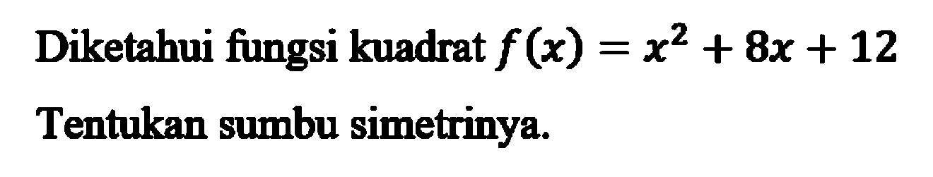 Diketahui fungsi kuadrat f(x) = x^2 + 8x + 12 Tentukan sumbu simetrinya.