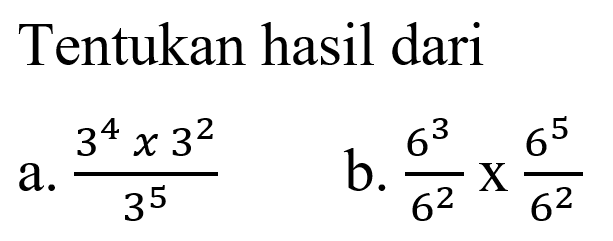 Tentukan hasil dari a. (3^4 x 3^2)/(3^5) b. (6^3)/(6^2) x (6^5)/(6^2)