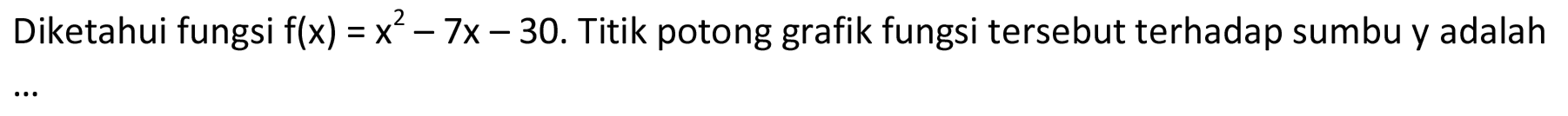 Diketahui fungsi f(x)=x?^2-7x-30. Titik potong grafik fungsi tersebut terhadap sumbu y adalah