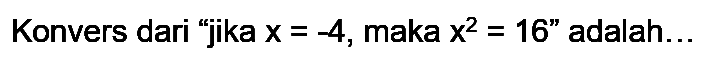 Konvers dari "jika  x=-4 , maka  x^2=16  " adalah...