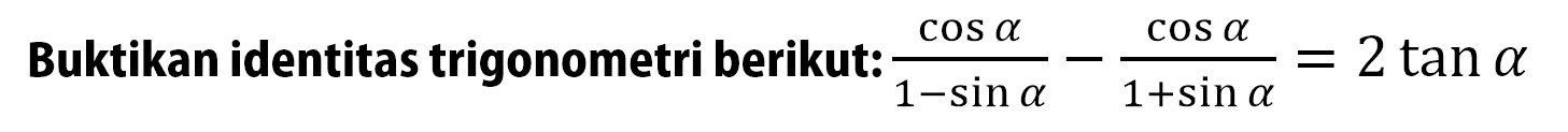  Buktikan identitas trigonometri berikut: cos a/(1-sin a)-cos a/(1+sin a)=2 tan a