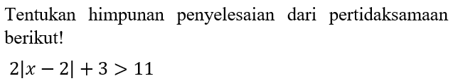 Tentukan himpunan penyelesaian dari pertidaksamaan berikut! 2|x-2|+3>11
