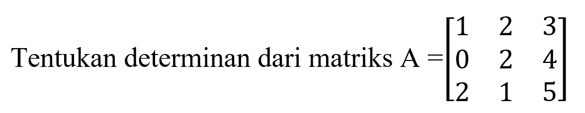 Tentukan determinan dari matriks A=[1 2 3 0 2 4 2 1 5]