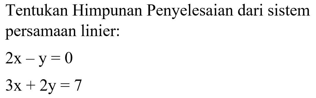 Tentukan Himpunan Penyelesaian dari sistem persamaan linier: 2x-y=0 3x+2y=7