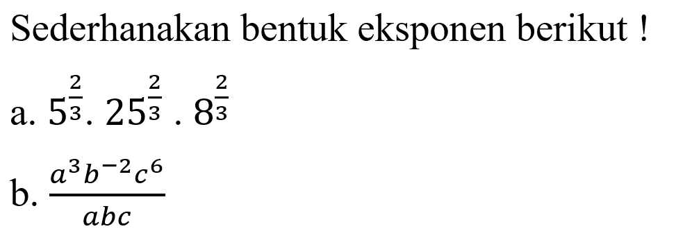 Sederhanakan bentuk eksponen berikut ! a.5 2/3.25 2/3.8 2/3 b. a^3 b^-2 c^6/abc