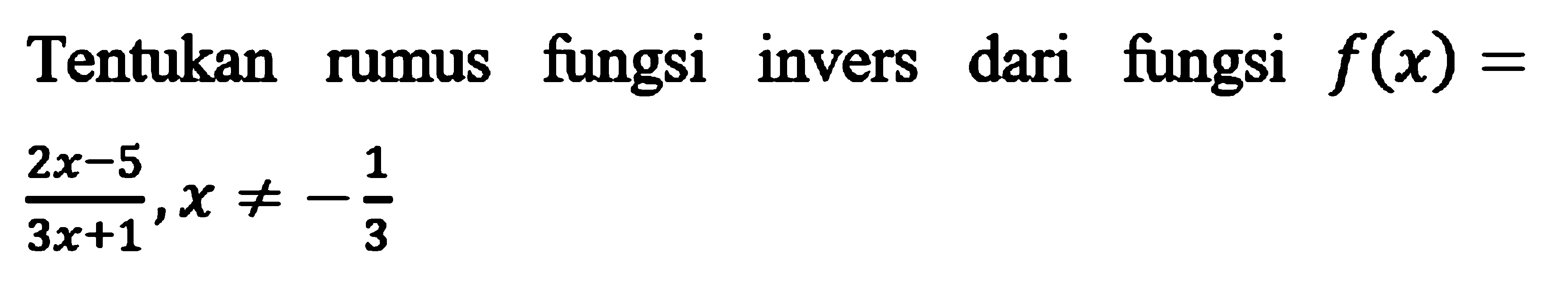 Tentukan rumus fungsi invers dari fungsi f(x)=(2x-5)/(3x+1), x=/=-1/3