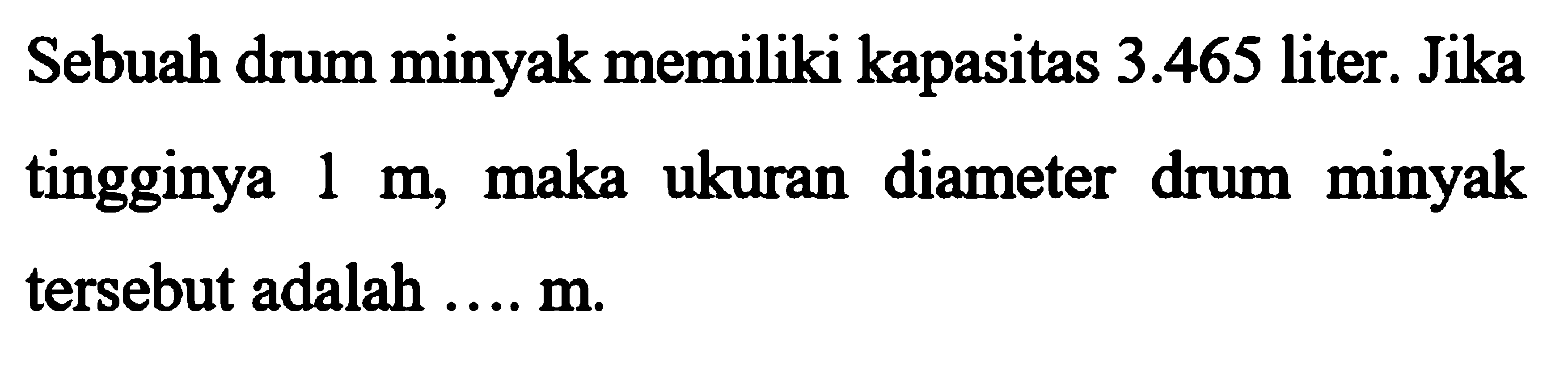 Sebuah drum minyak memiliki kapasitas 3.465 liter. Jika tingginya 1 m, maka ukuran diameter drum minyak tersebut adalah .... m. 
