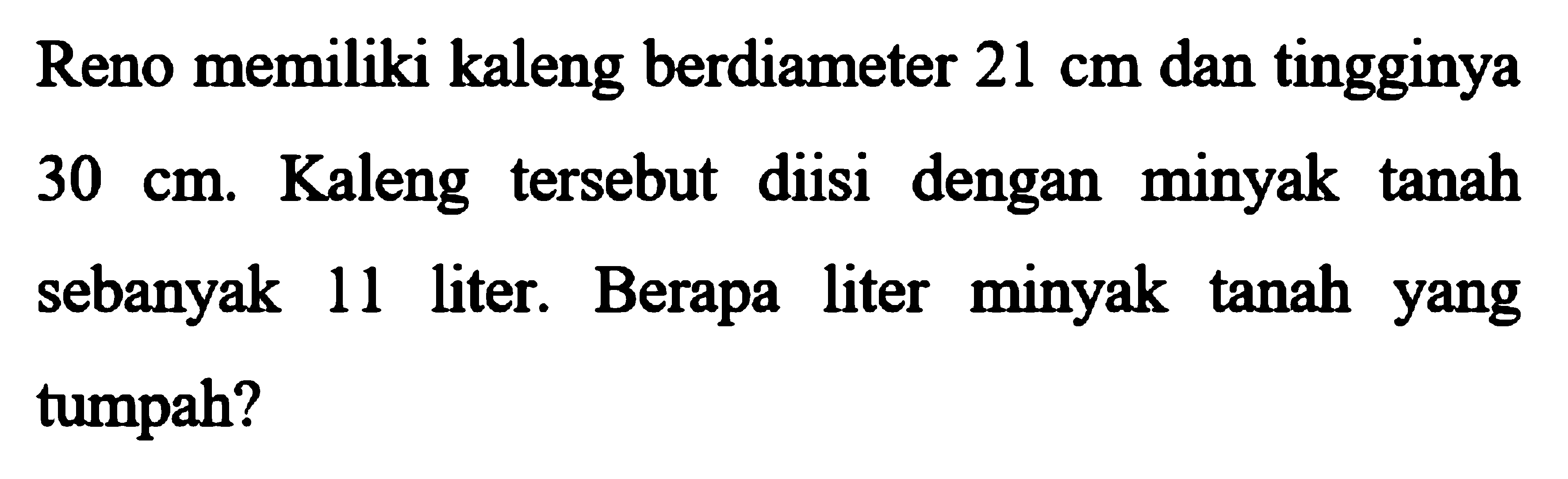 Reno memiliki kaleng berdiameter 21 cm dan tingginya 30 cm. Kaleng tersebut diisi dengan minyak tanah sebanyak 11 liter. Berapa liter minyak tanah yang tumpah?