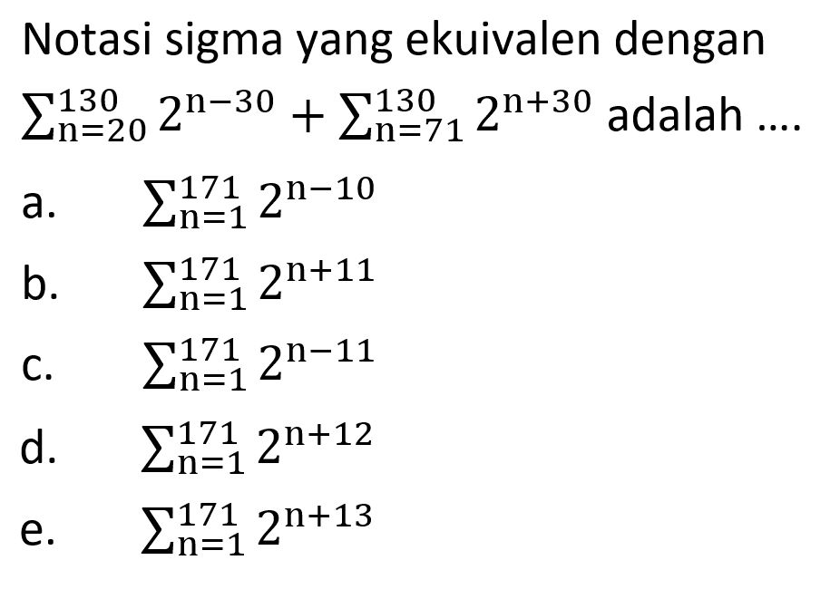 Notasi sigma yang ekuivalen dengan sigma n=20 130 2^(n-30)+ sigma n=71 130 2^(n+30) adalah