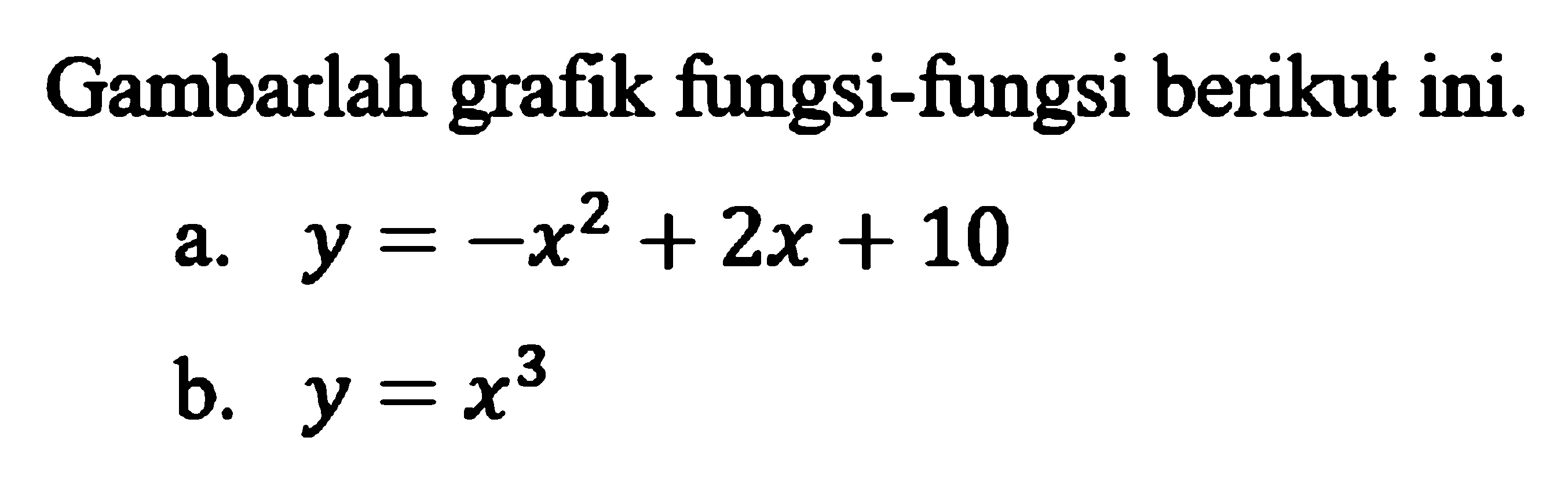 Gambarlah grafik fungsi-fungsi berikut ini.a.  y=-x^2+2x+10 b.  y=x^3 