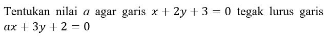 Tentukan nilai a agar garis x+2y+3=0 tegak lurus garis ax+3y+2=0