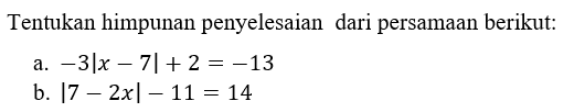 Tentukan himpunan penyelesaian dari persamaan berikut: a. -3|x-7|+2=-13 b. |7-2x|-11=14