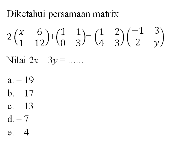 Diketahui persamaan matrix 2(x 6 1 12)+(1 1 0 3)=(1 2 4 3)(-1 3 2 y) Nilai 2x-3y= ......