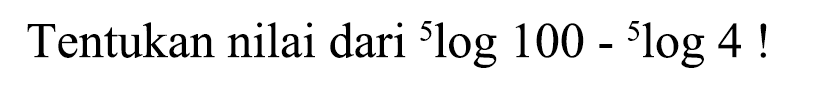 Tentukan nilai dari 5 log100 - 5 log4! 