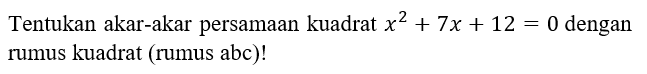 Tentukan akar-akar persamaan kuadrat x^2 + 7x + 12 = 0 dengan rumus kuadrat (rumus abc)!