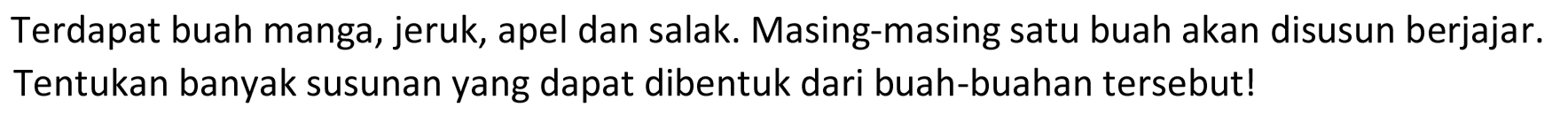 Terdapat buah manga, jeruk, apel dan salak. Masing-masing satu buah akan disusun berjajar. Tentukan banyak susunan yang dapat dibentuk dari buah-buahan tersebut!