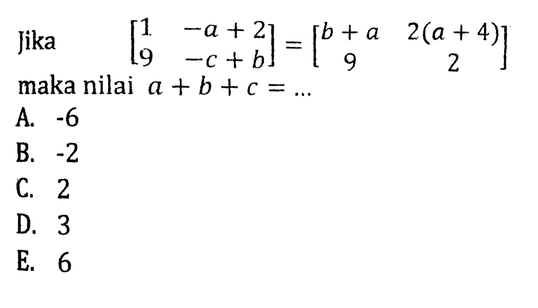 Jika [1 -a+2 9 -c+b] = [b+a 2(a+4) 9 2] maka nilai a + b + c =