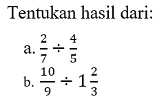Tentukan hasil dari: a. 2/7 : 4/5 b. 10/9 : 1 2/3