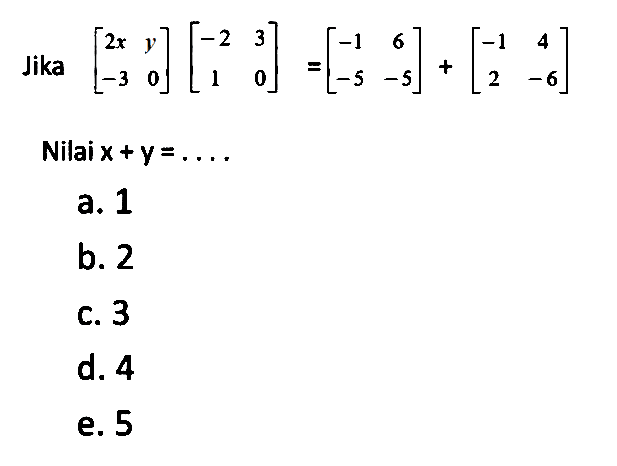 Jika [2x y -3 0] [-2 3 1 0]=[-1 6 -5 -5]+[-1 4 2 -6]. Nilai x + Y =