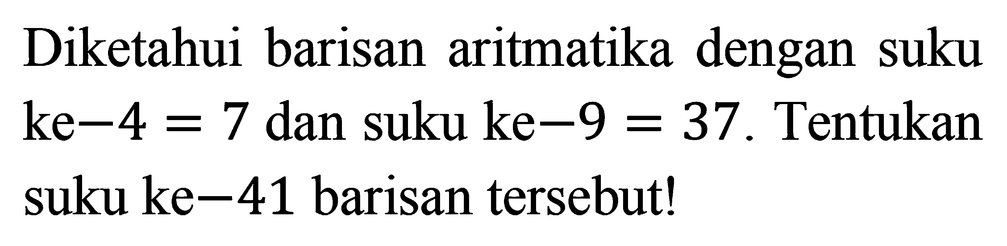 Diketahui barisan aritmatika dengan suku ke-4=7 dan suku ke-9=37. Tentukan suku ke-41 barisan tersebut!