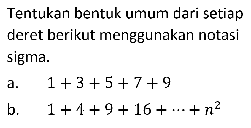 Tentukan bentuk umum dari setiap deret berikut menggunakan notasi sigma. a. 1 +3+ 5+ 7+ 9 b. 1+4+9+ 16+...+n^2