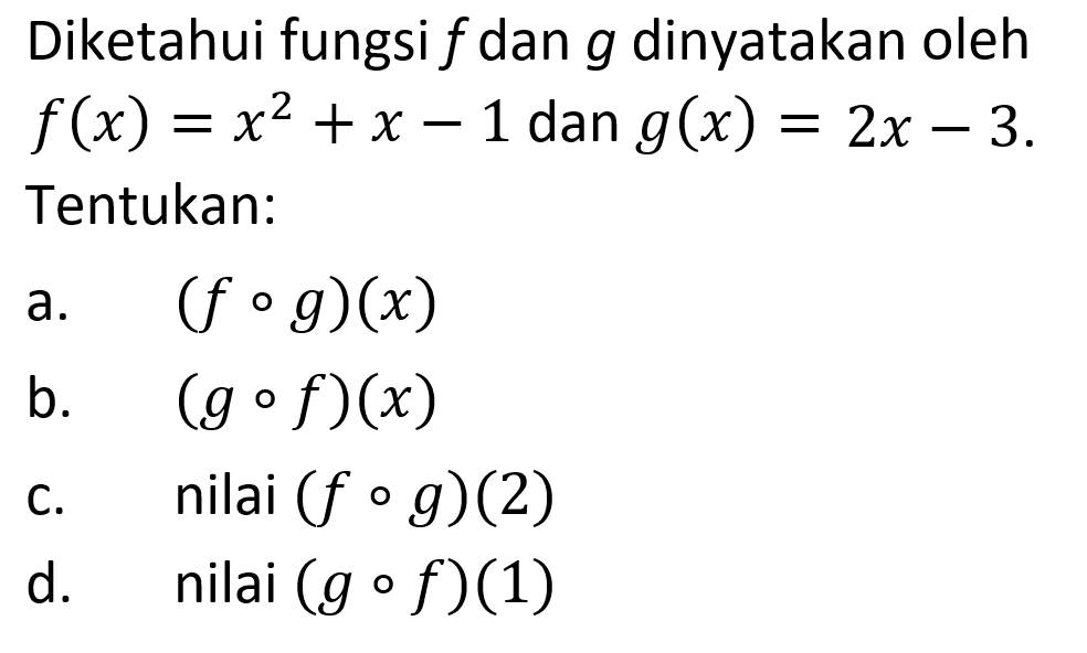 Diketahui fungsi f dan g dinyatakan oleh f(x)=x^2+x-1 dan g(x)= 2x-3. Tentukan: a. (f o g)(x) b. (g o f)(x) c. nilai (fog)(2) d. nilai (g o f)(1)