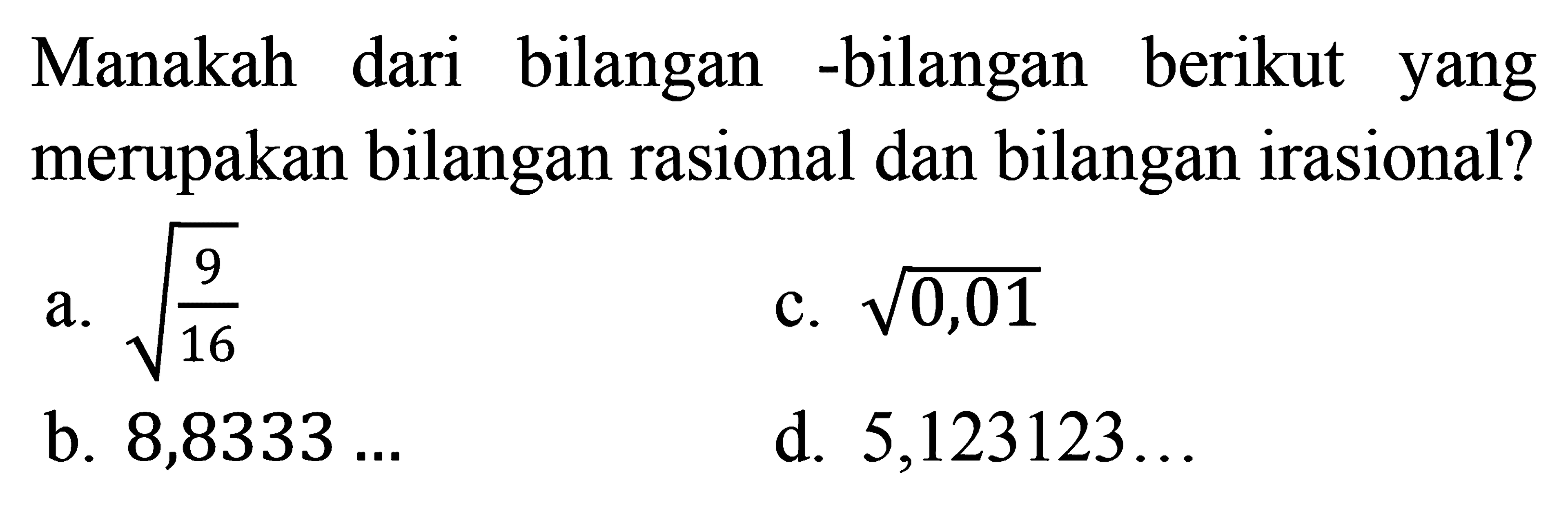 Manakah dari bilangan-bilangan berikut yang merupakan bilangan rasional dan bilangan irasional? a. akar(9/16) b. 8,8333... c. akar(0,01) d. 5,123123...