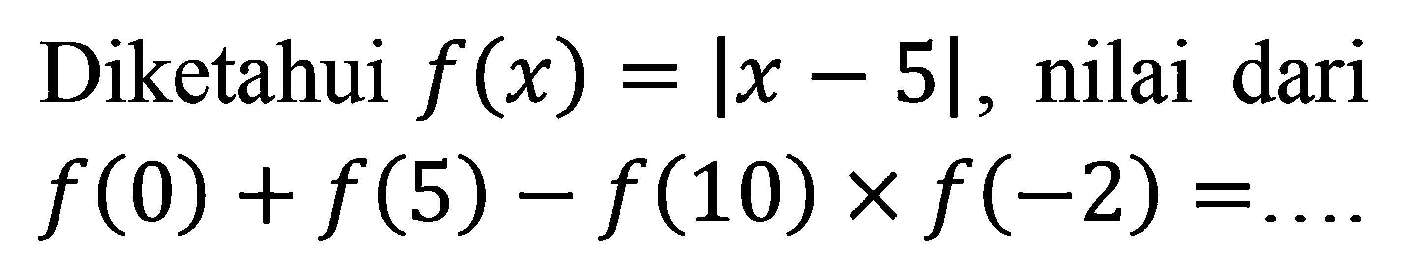 Diketahui f(x)=|x-5|, nilai dari f(0)+f(5)-f(10) x f(-2)= ....