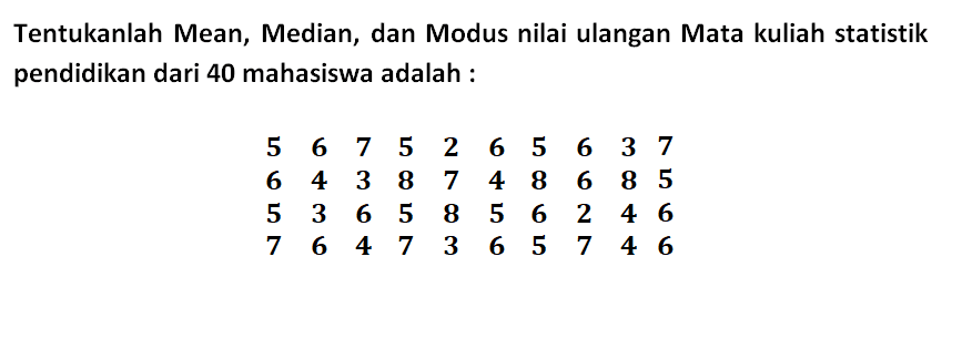 Tentukanlah Mean,Median, dan Modus nilai ulangan Mata kuliah statistik pendidikan dari 40 mahasiswa adalah : 5 6 7 5 2 6 5 6 3 7 6 4 3 8 7 4 8 6 8 5 5 3 6 5 8 5 6 2 4 6 7 6 4 7 3 6 5 7 4 6