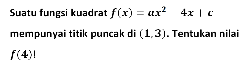 Suatu fungsi kuadrat f(x) = ax^2 - 4x + c mempunyai titik puncak di (1,3). Tentukan nilai f(4)!