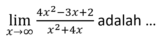  lim  x -> tak hingga (4x^2-3x+2)/(x^2+4x) adalah ...