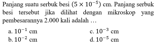 Panjang suatu serbuk besi (5x10^(-5)) cm. Panjang serbuk besi tersebut jika dilihat dengan mikroskop yang pembesarannya 2.000 kali adalah ...