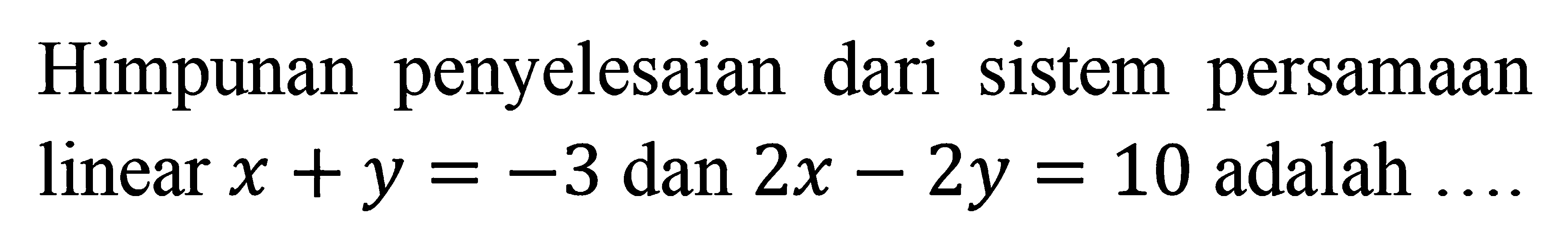 Himpunan penyelesaian dari sistem persamaan linear x+y=-3 dan 2x-2y=10 adalah ....