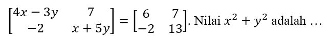 [4x-3y 7 -2 x+5y]=[6 7 -2 13]. Nilai x^2+y^2 adalah ....