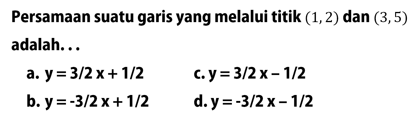 Persamaan suatu garis yang melalui titik (1,2) dan (3,5) adalah...