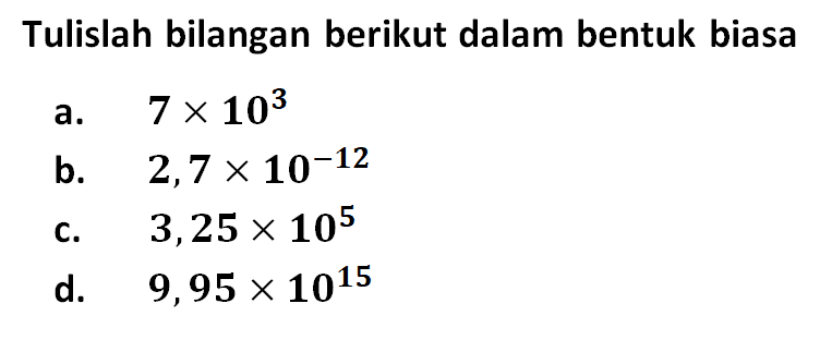 Tulislah bilangan berikut dalam bentuk biasa a. 7x10^3 b. 2,7x10^-12 c. 3,25x10^5 d. 9,95x10^15