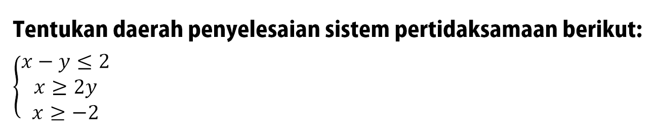 Tentukan daerah penyelesaian sistem pertidaksamaan berikut: x-y<=2 x>=2y x>=-2