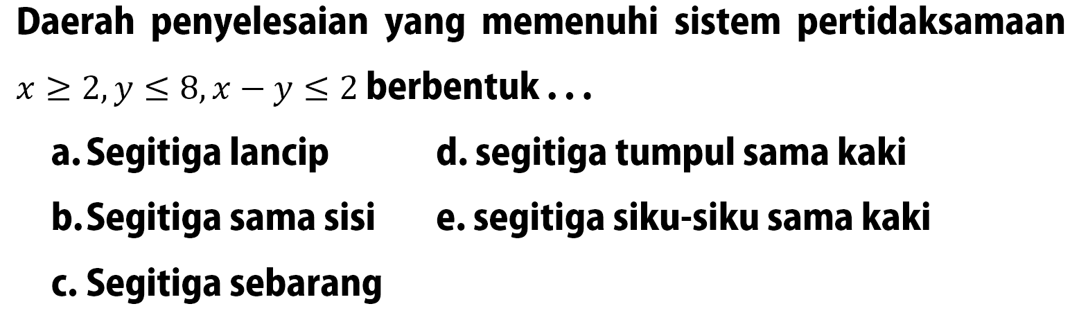 Daerah penyelesaian yang memenuhi sistem pertidaksamaanx>=2,y<=8,x-y<=2 berbentuk ...