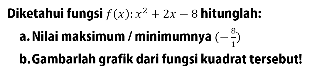 Diketahui fungsi f(x):x^2 + 2x - 8 hitunglah: a. Nilai maksimum/minimumnya (-8/1) b. Gambarlah grafik dari fungsi kuadrat tersebut!