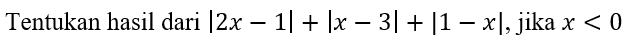 Tentukan hasil dari |2x-1|+ |x-3|+|1-x|, jika x<0