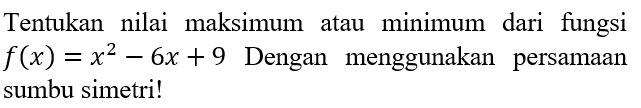 Tentukan nilai maksimum atau minimum dari fungsi f(x) =x^2-6x+9 Dengan menggunakan persamaan sumbu simetri!