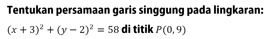 Tentukan persamaan garis singgung pada lingkaran: (x+3)^2+(y-2)^2=58 di titik P(0,9)