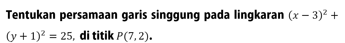 Tentukan persamaan garis singgung pada lingkaran  (x-3)^2+   (y+1)^2=25 , di titik  P(7,2) .