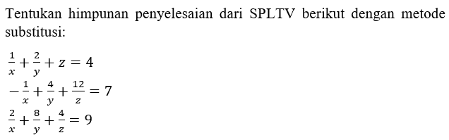 Tentukan himpunan penyelesaian dari SPLTV berikut dengan metode substitusi: 1/x+2/y+z=4 -1/x+4/y+12/z=7 2/x+8/y+4/z=9