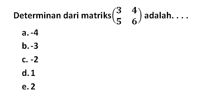 Determinan dari matriks (3 4 5 6) adalah. . . .