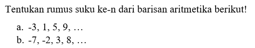 Tentukan rumus suku ke-n dari barisan aritmetika berikut! a. -3, 1, 5, 9, ... b. -7, -2, 3, 8, ...