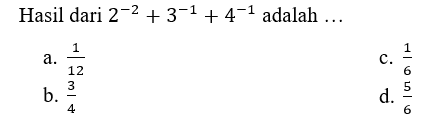 Hasil dari 2^(-2) + 3^(-1) + 4^(-1) adalah...